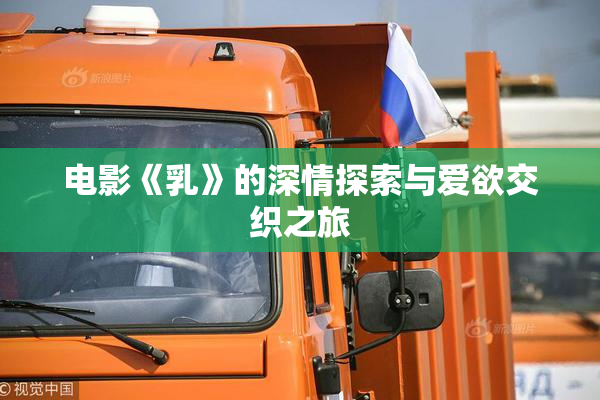 电影《乳》的深情探索与爱欲交织之旅