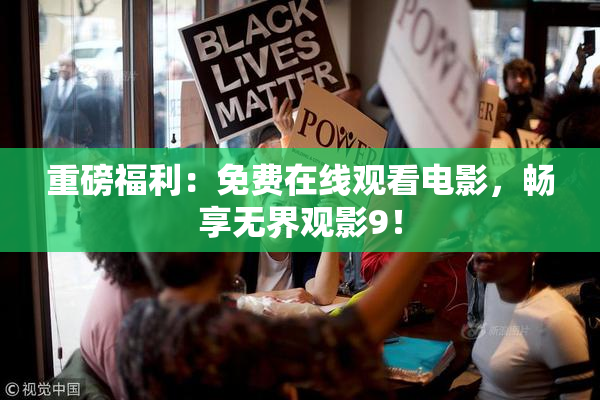 重磅福利：免费在线观看电影，畅享无界观影9！