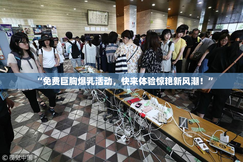 “免费巨胸爆乳活动，快来体验惊艳新风潮！”