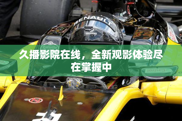 久播影院在线，全新观影体验尽在掌握中