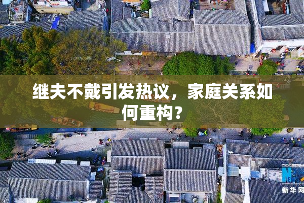 继夫不戴引发热议，家庭关系如何重构？
