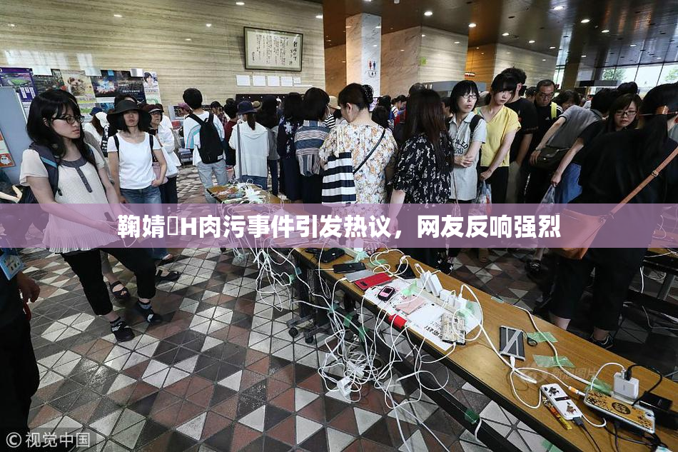 鞠婧祎H肉污事件引发热议，网友反响强烈