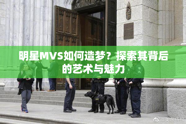 明星MVS如何造梦？探索其背后的艺术与魅力