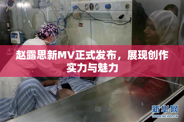 赵露思新MV正式发布，展现创作实力与魅力