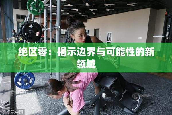 绝区零：揭示边界与可能性的新领域