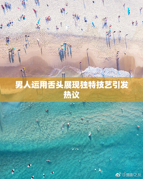 男人运用舌头展现独特技艺引发热议