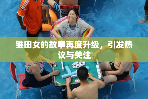 雏田女的故事再度升级，引发热议与关注