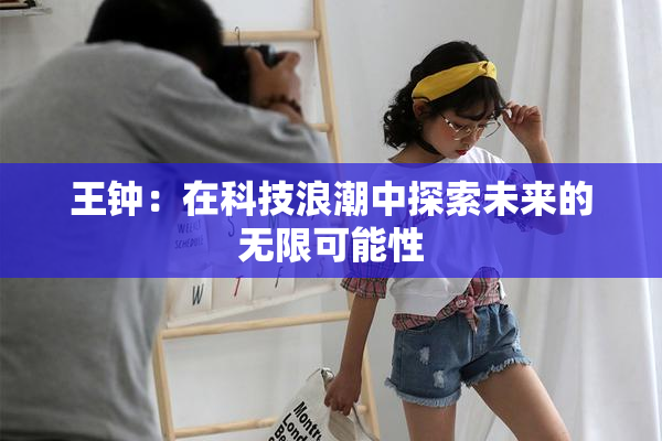王钟：在科技浪潮中探索未来的无限可能性