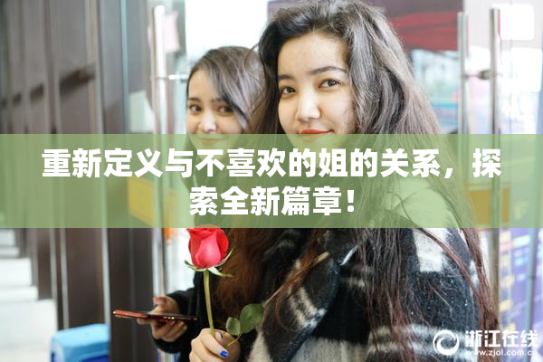 重新定义与不喜欢的姐的关系，探索全新篇章！