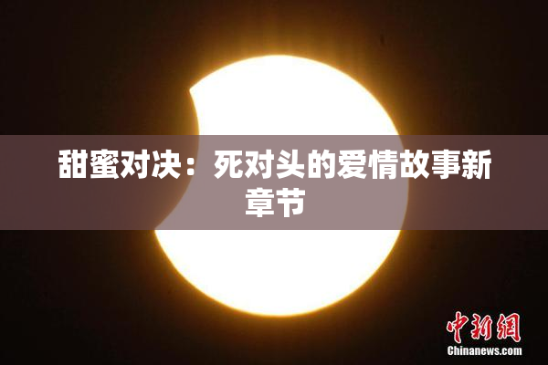 甜蜜对决：死对头的爱情故事新章节