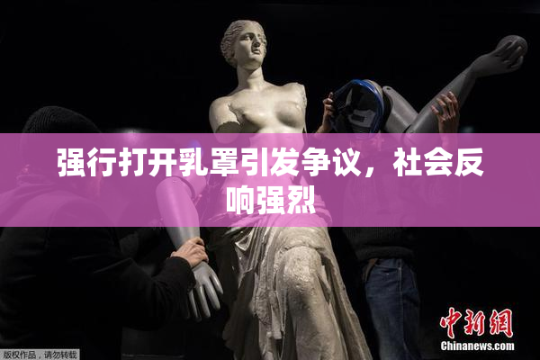 强行打开乳罩引发争议，社会反响强烈