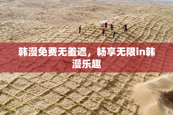 韩漫免费无羞遮，畅享无限in韩漫乐趣