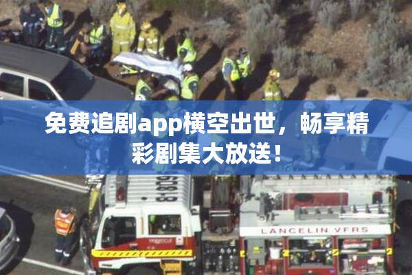 免费追剧app横空出世，畅享精彩剧集大放送！