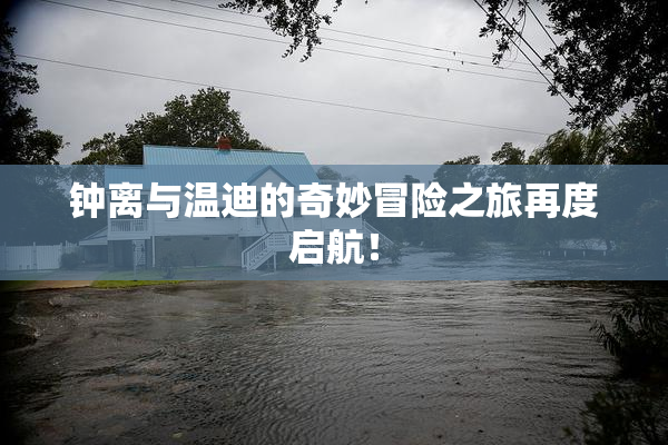 钟离与温迪的奇妙冒险之旅再度启航！