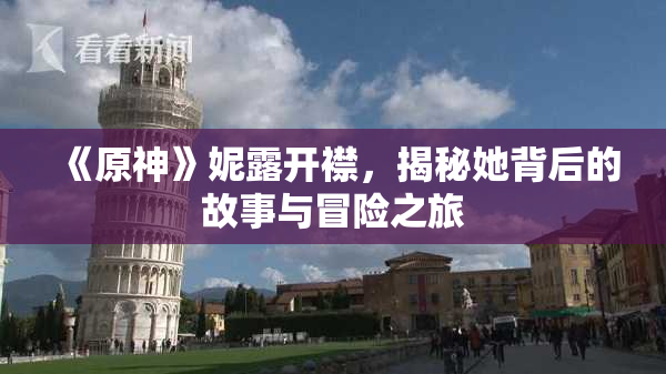 《原神》妮露开襟，揭秘她背后的故事与冒险之旅