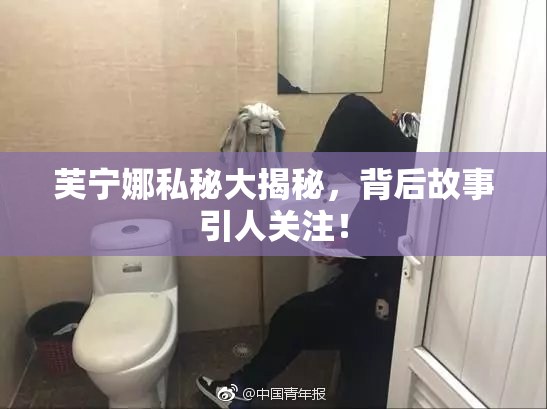 芙宁娜私秘大揭秘，背后故事引人关注！