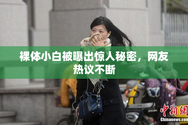 裸体小白被曝出惊人秘密，网友热议不断