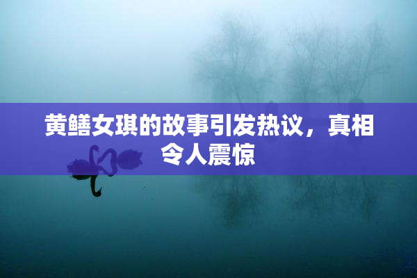 黄鳝女琪的故事引发热议，真相令人震惊