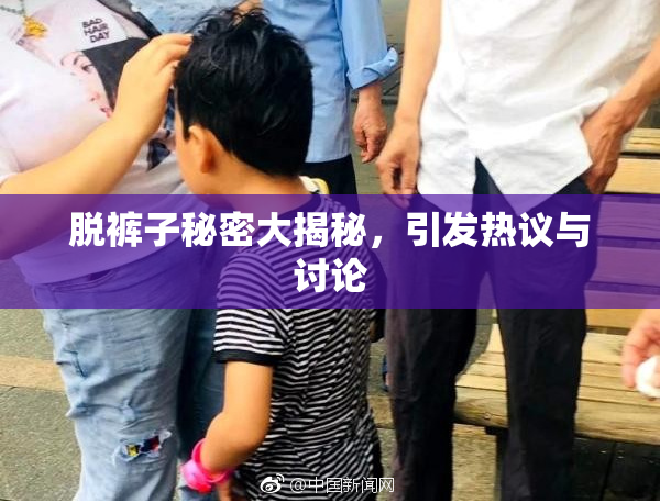 脱裤子秘密大揭秘，引发热议与讨论