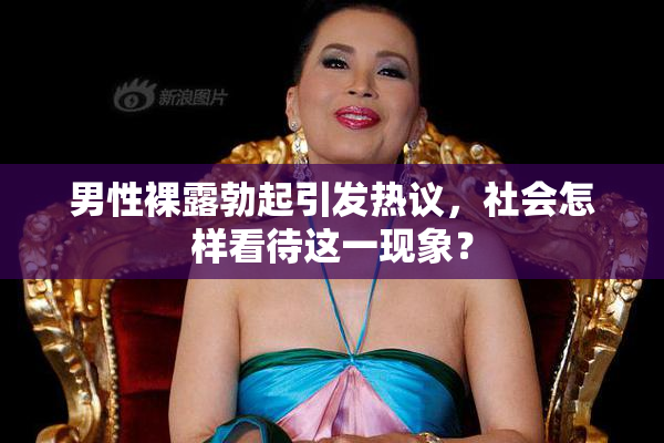 男性裸露勃起引发热议，社会怎样看待这一现象？