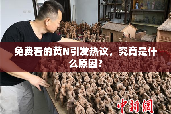 免费看的黄Ν引发热议，究竟是什么原因？