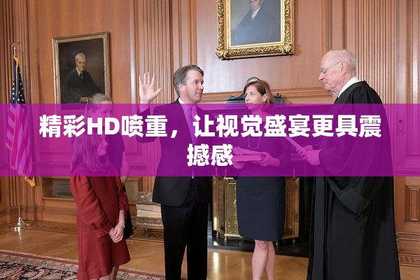 精彩HD喷重，让视觉盛宴更具震撼感