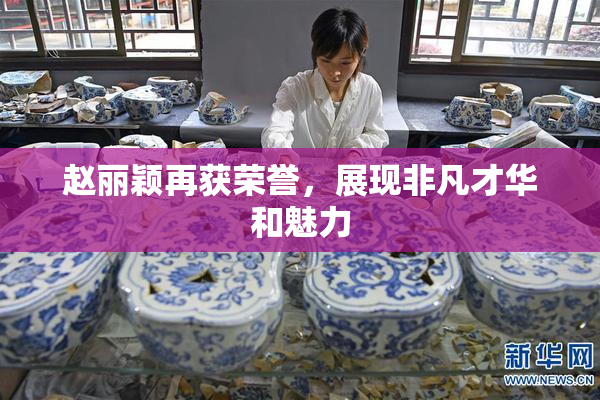 赵丽颖再获荣誉，展现非凡才华和魅力