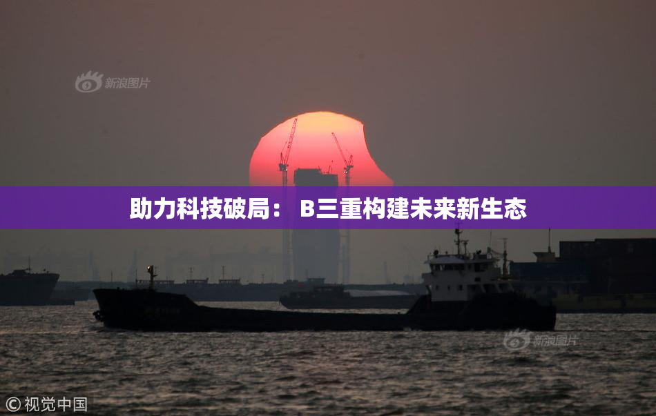 助力科技破局： B三重构建未来新生态