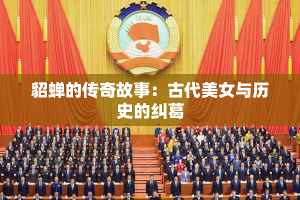 貂蝉的传奇故事：古代美女与历史的纠葛