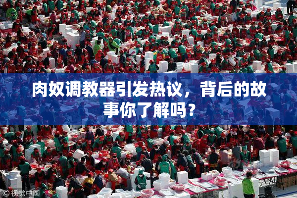肉奴调教器引发热议，背后的故事你了解吗？