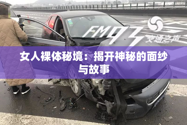 女人裸体秘境：揭开神秘的面纱与故事