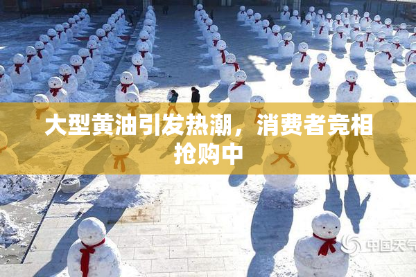 大型黄油引发热潮，消费者竞相抢购中