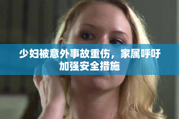 少妇被意外事故重伤，家属呼吁加强安全措施