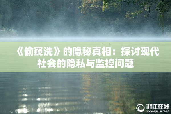 《偷窥洗》的隐秘真相：探讨现代社会的隐私与监控问题