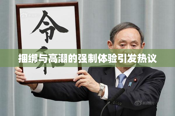 捆绑与高潮的强制体验引发热议