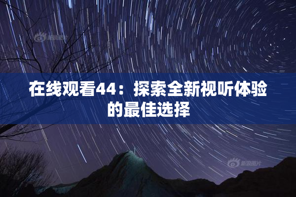 在线观看44：探索全新视听体验的最佳选择