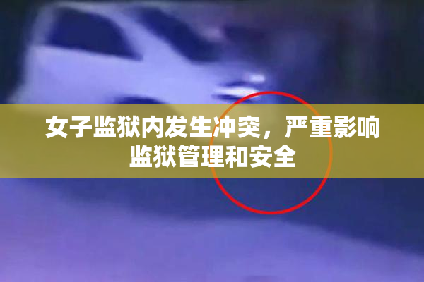 女子监狱内发生冲突，严重影响监狱管理和安全