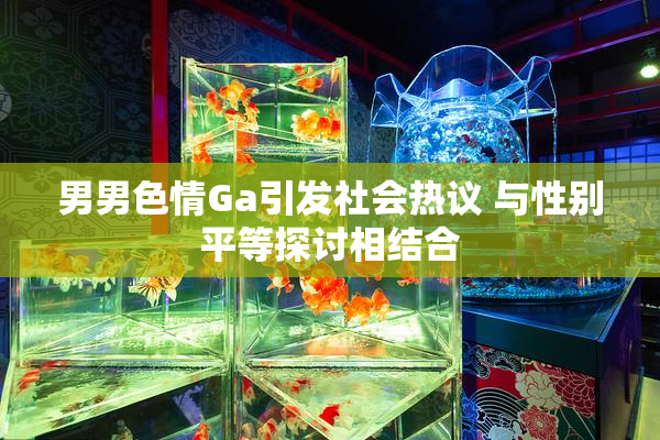 男男色情Ga引发社会热议 与性别平等探讨相结合