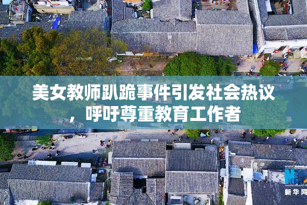 美女教师趴跪事件引发社会热议，呼吁尊重教育工作者