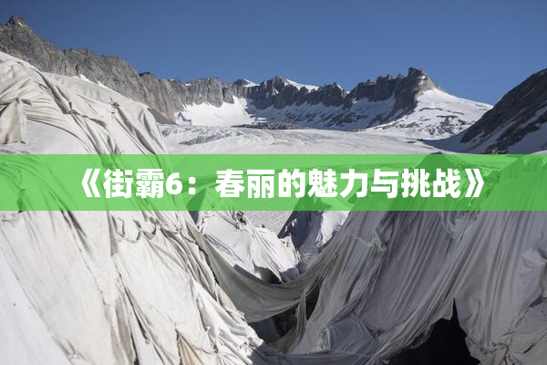 《街霸6：春丽的魅力与挑战》