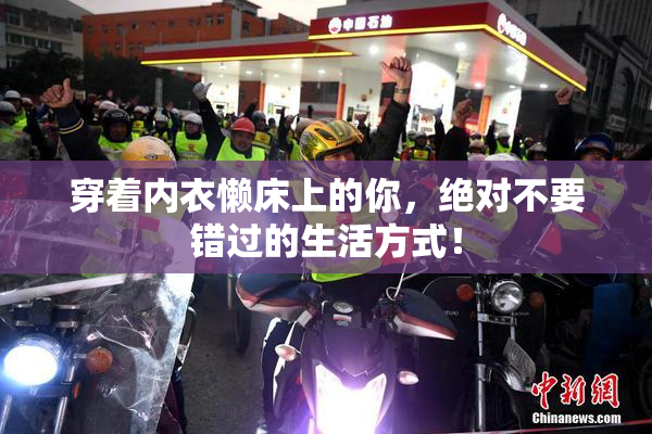 穿着内衣懒床上的你，绝对不要错过的生活方式！