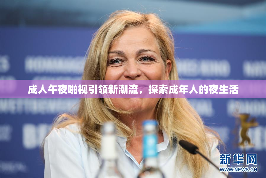 成人午夜啪视引领新潮流，探索成年人的夜生活