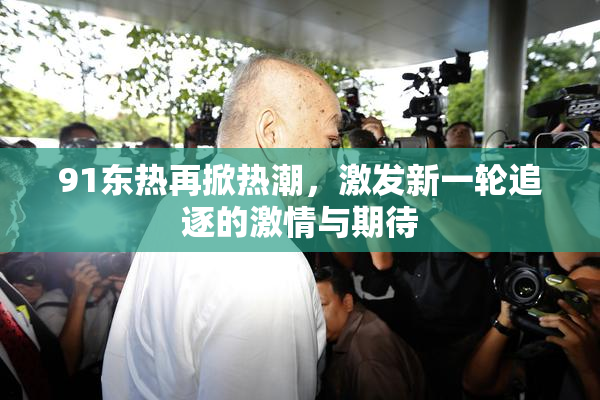 91东热再掀热潮，激发新一轮追逐的激情与期待