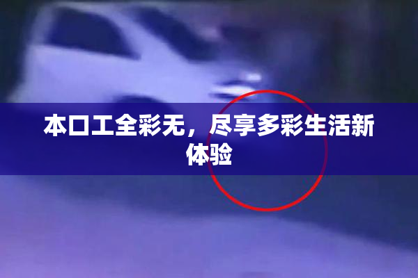 本口工全彩无，尽享多彩生活新体验