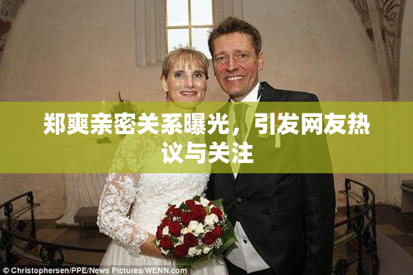 郑爽亲密关系曝光，引发网友热议与关注