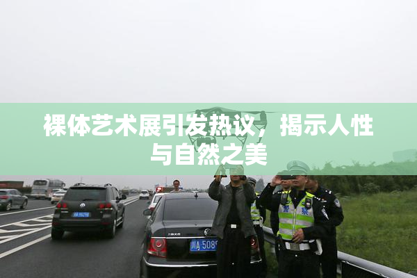 裸体艺术展引发热议，揭示人性与自然之美