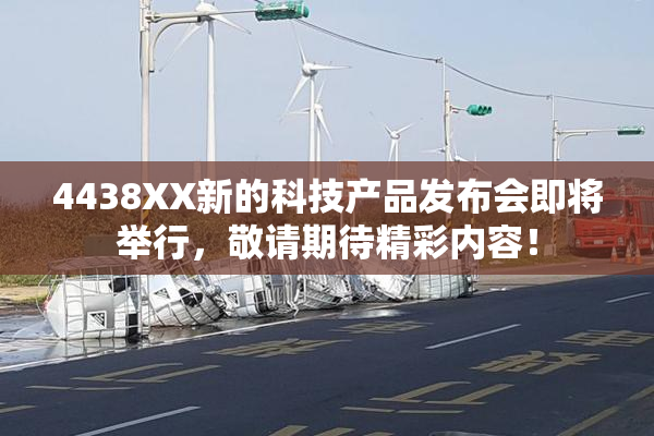 4438XX新的科技产品发布会即将举行，敬请期待精彩内容！