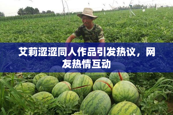 艾莉涩涩同人作品引发热议，网友热情互动