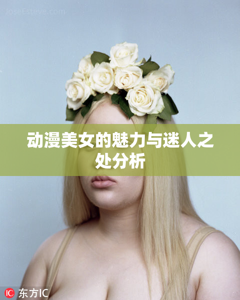动漫美女的魅力与迷人之处分析