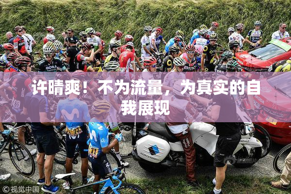 许晴爽！不为流量，为真实的自我展现